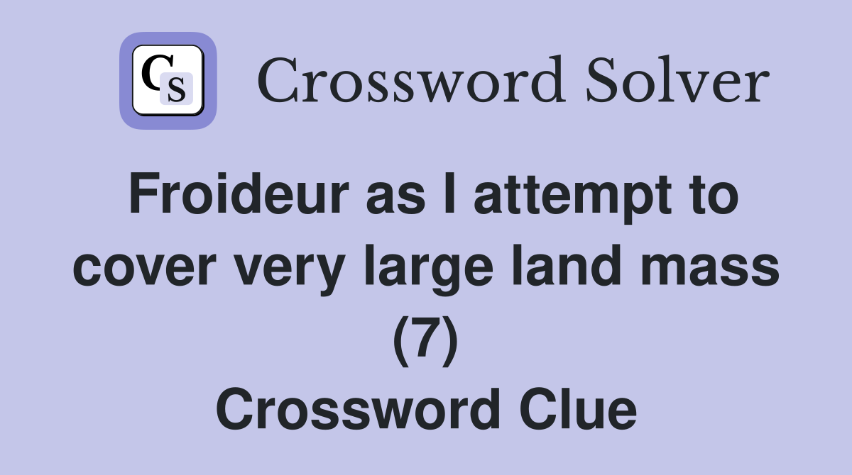 Froideur as I attempt to cover very large land mass (7) Crossword Clue