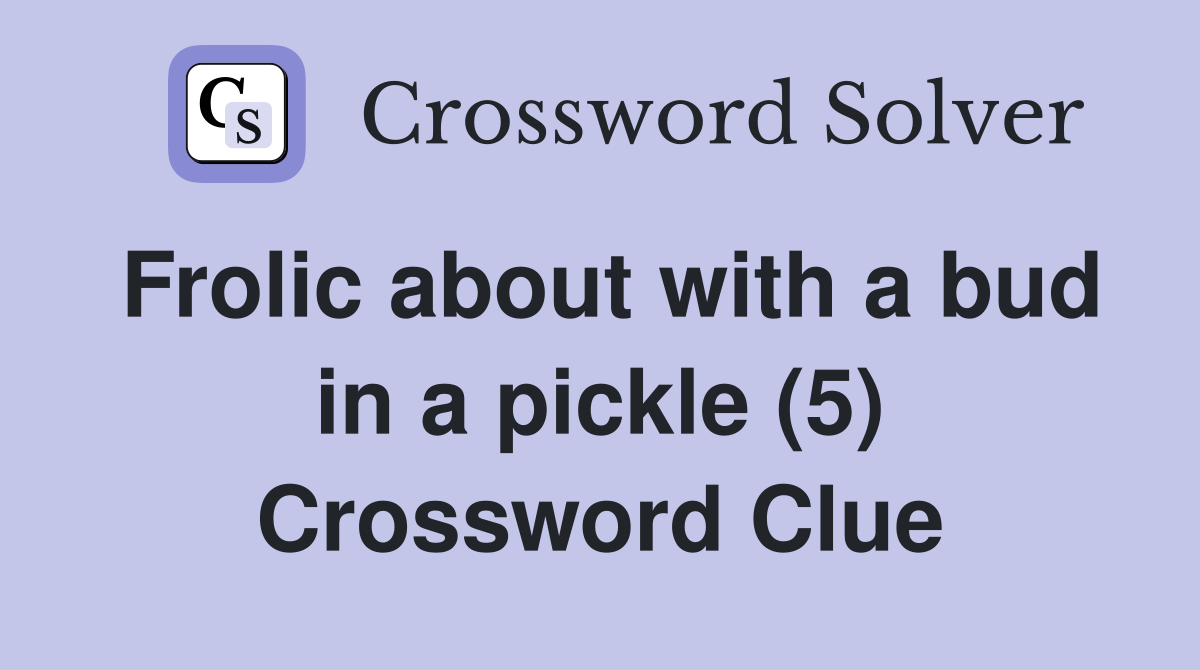 Frolic about with a bud in a pickle (5) Crossword Clue