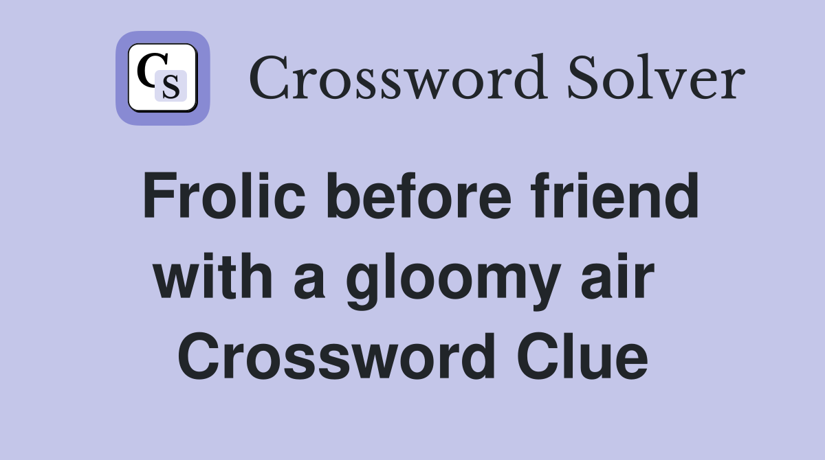 Frolic before friend with a gloomy air  Crossword Clue