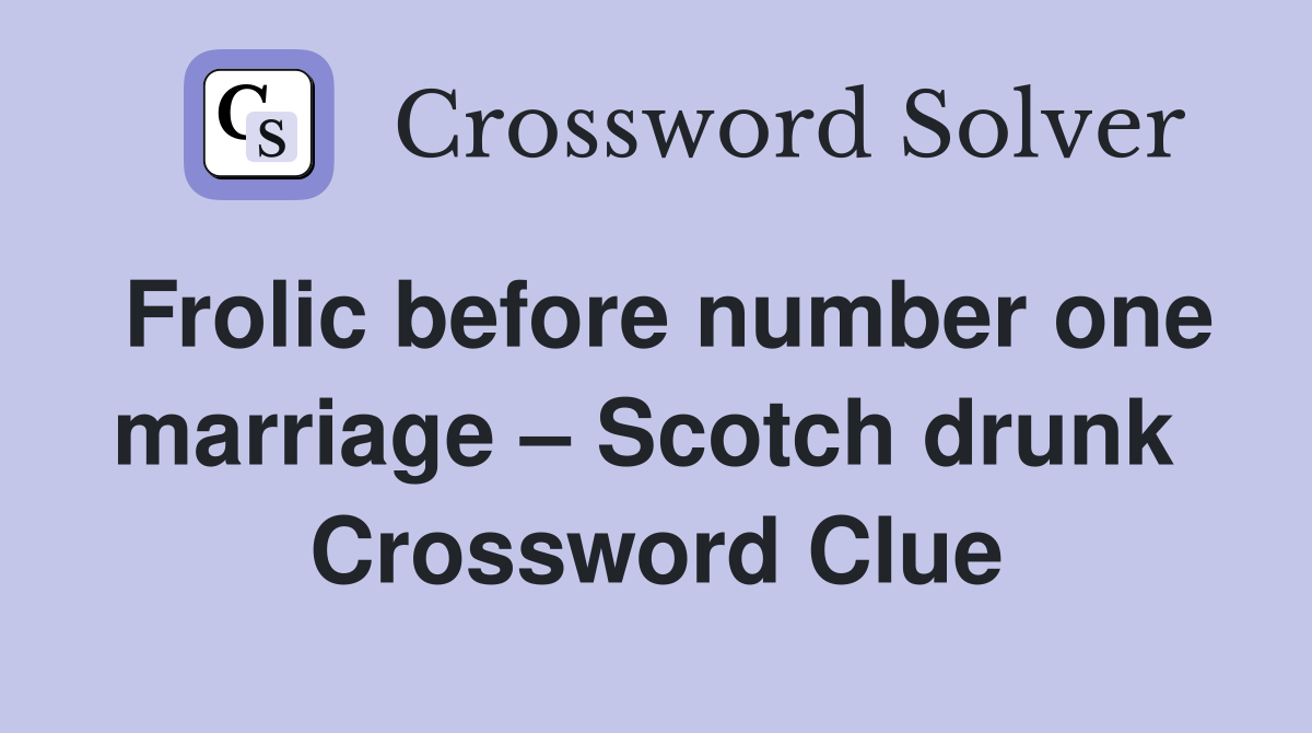 Frolic before number one marriage – Scotch drunk  Crossword Clue