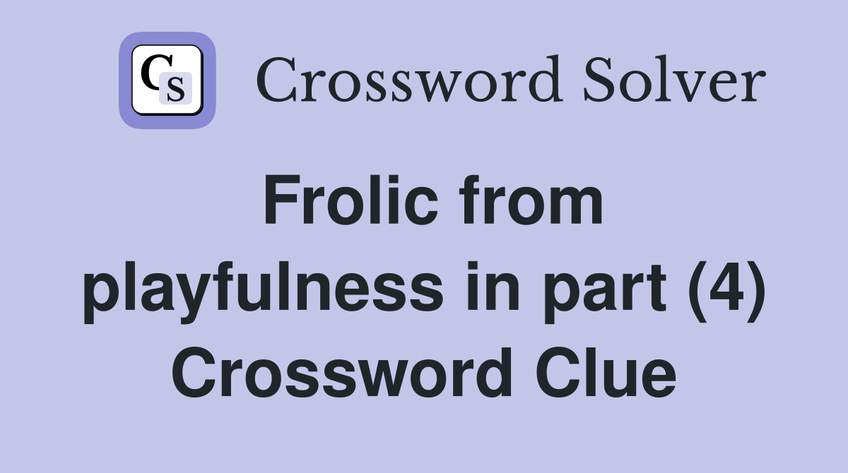 Frolic from playfulness in part (4) Crossword Clue