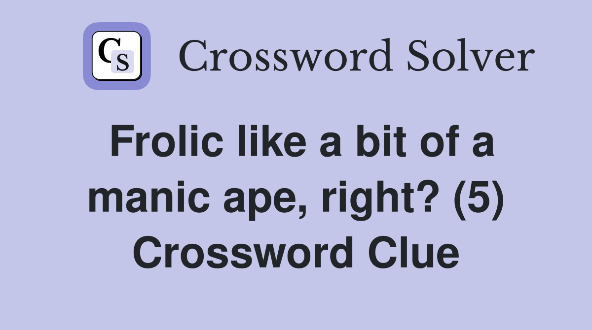 Frolic like a bit of a manic ape, right? (5) Crossword Clue