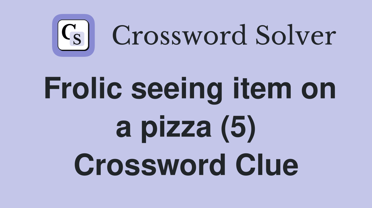Frolic seeing item on a pizza (5) Crossword Clue