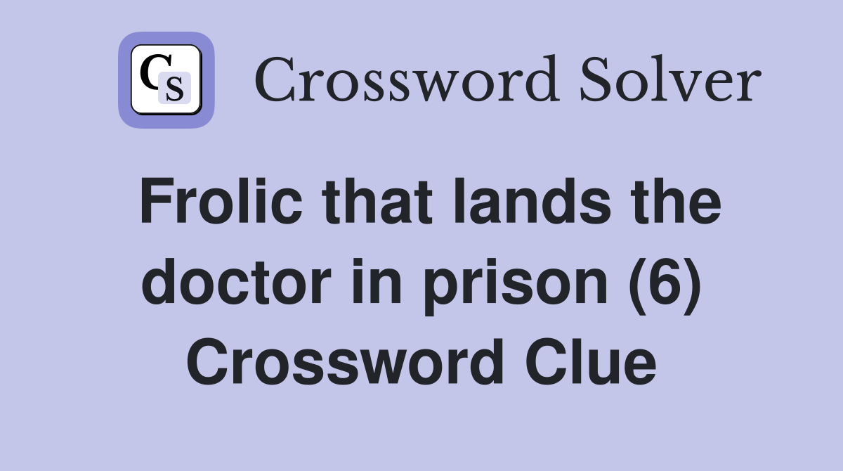 Frolic that lands the doctor in prison (6) Crossword Clue