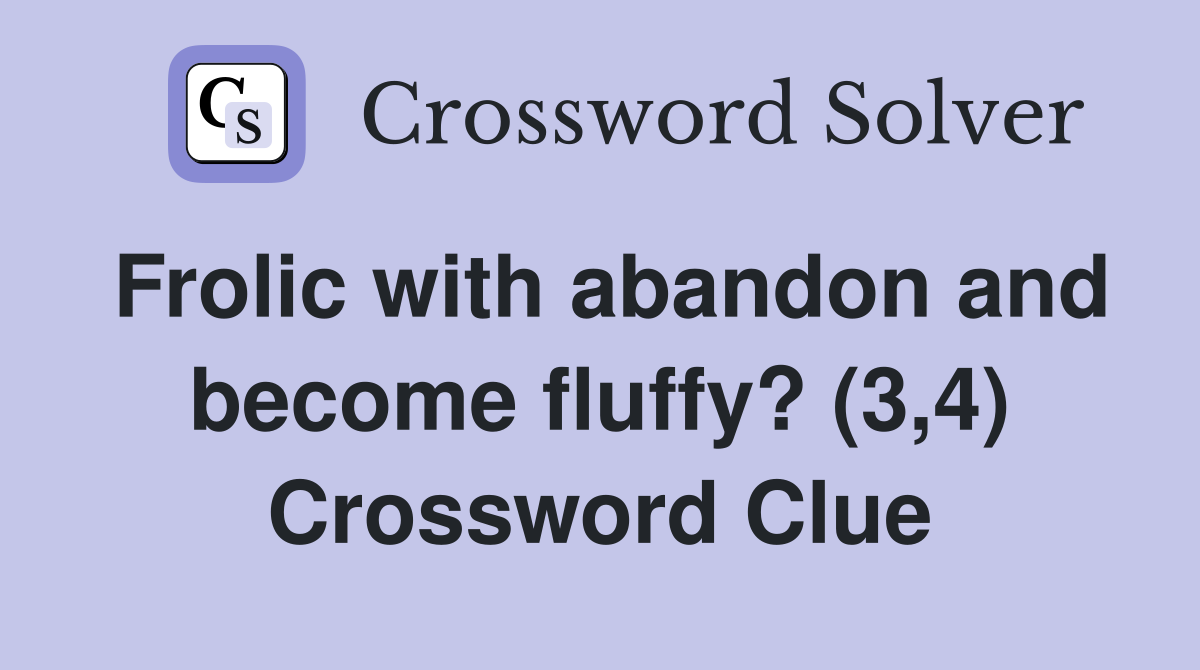 Frolic with abandon and become fluffy? (3,4) Crossword Clue