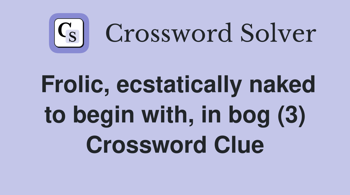 Frolic, ecstatically naked to begin with, in bog (3) Crossword Clue