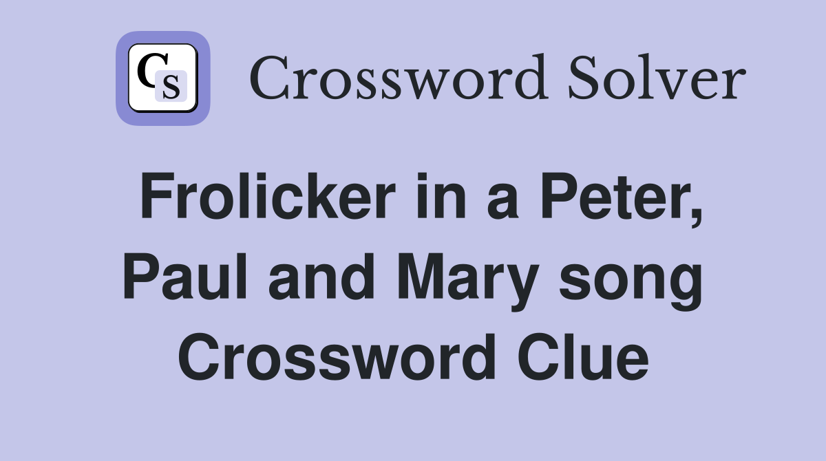 Frolicker in a Peter, Paul and Mary song Crossword Clue