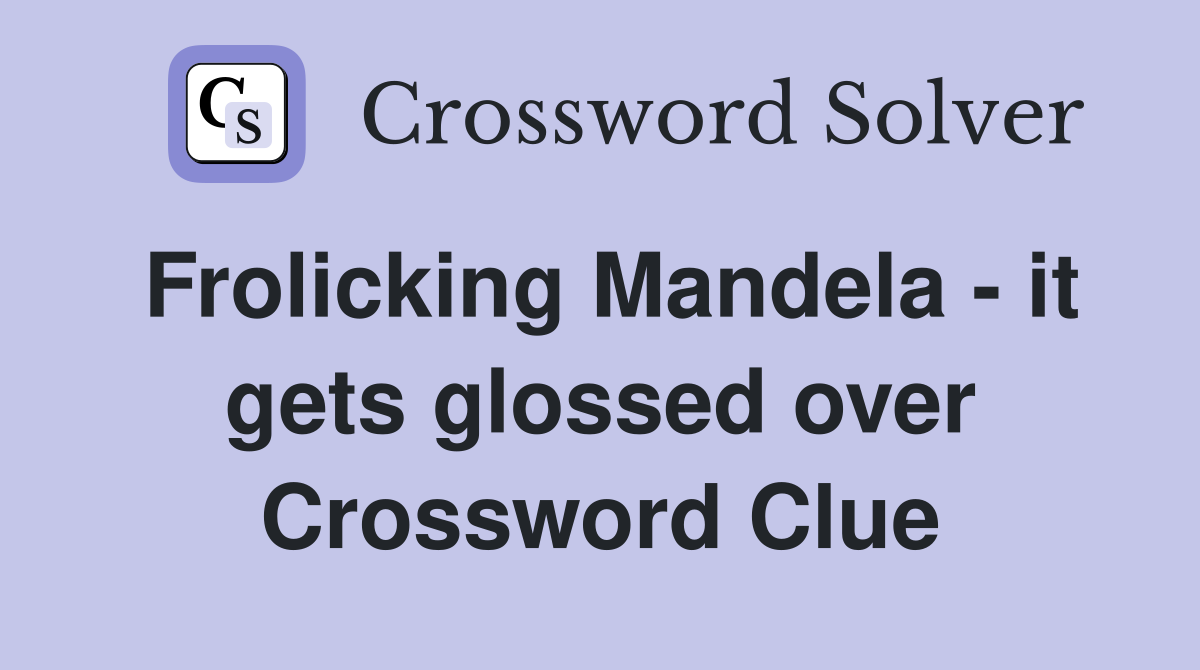Frolicking Mandela - it gets glossed over Crossword Clue