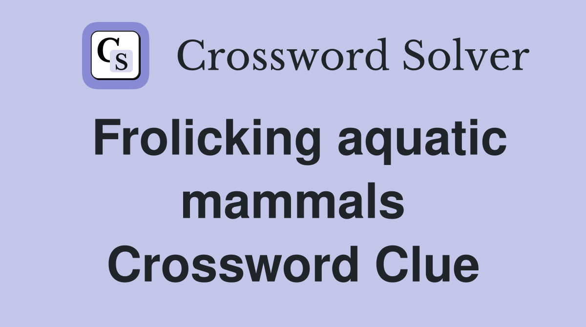 Frolicking aquatic mammals Crossword Clue