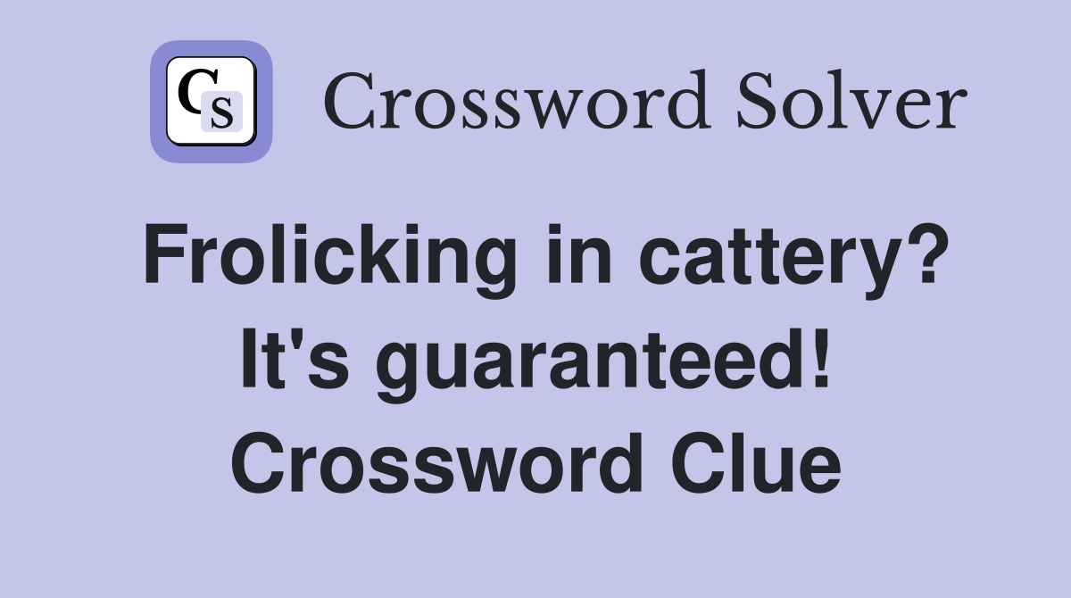 Frolicking in cattery? It's guaranteed! Crossword Clue