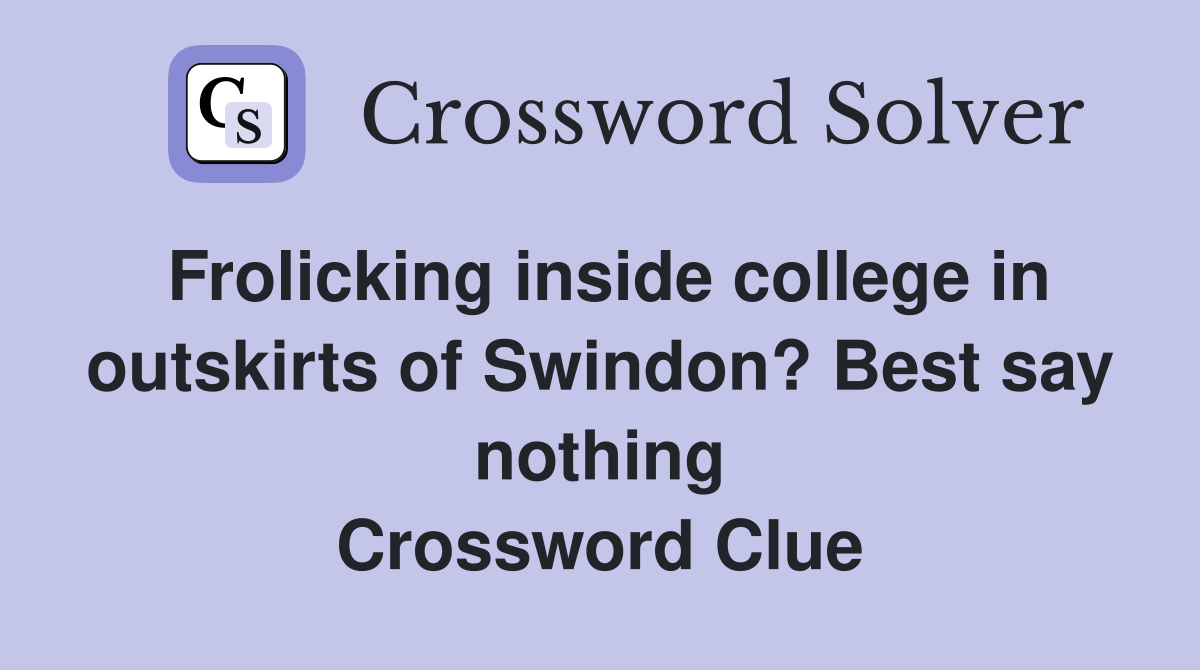 Frolicking inside college in outskirts of Swindon? Best say nothing Crossword Clue