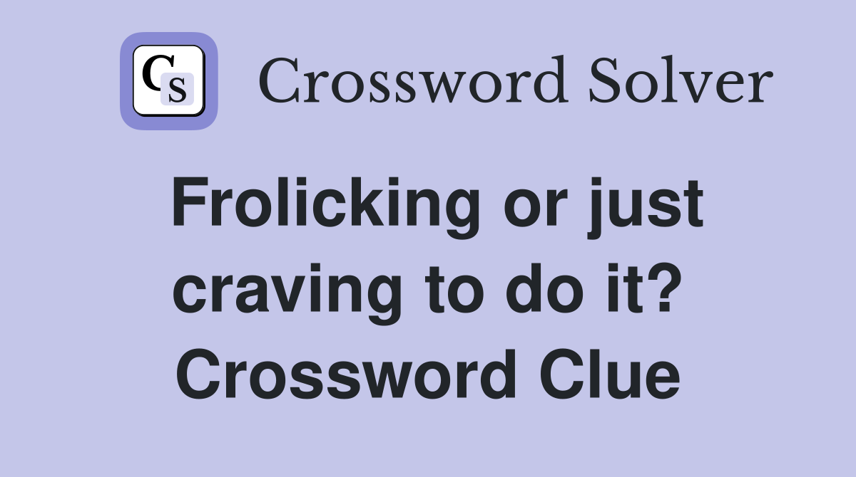 Frolicking or just craving to do it? Crossword Clue