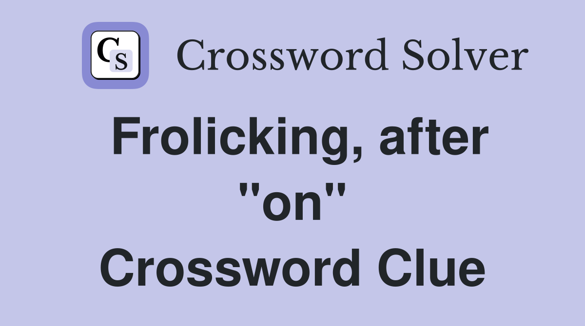 Frolicking, after "on" Crossword Clue