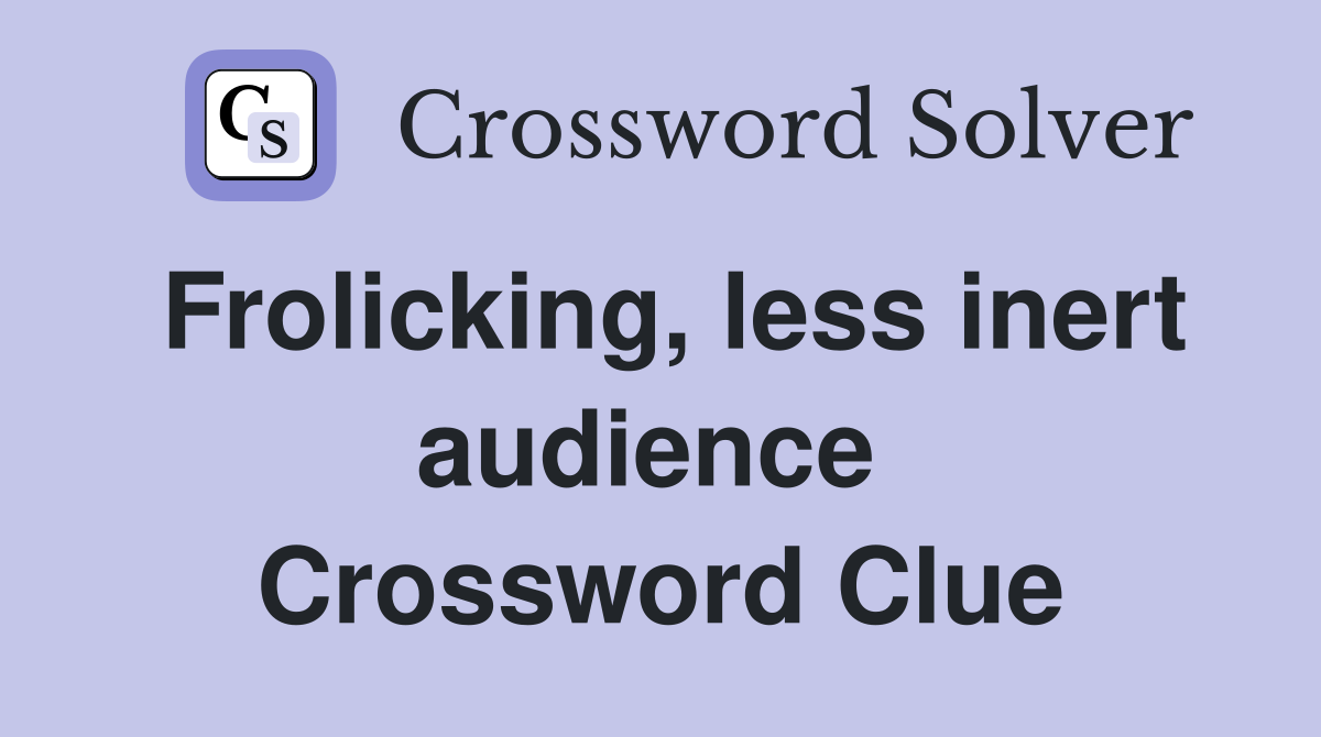 Frolicking, less inert audience  Crossword Clue