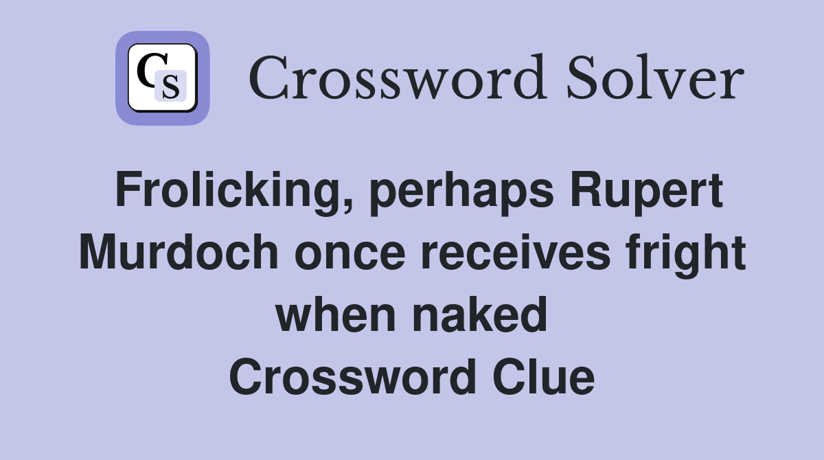 Frolicking, perhaps Rupert Murdoch once receives fright when naked Crossword Clue