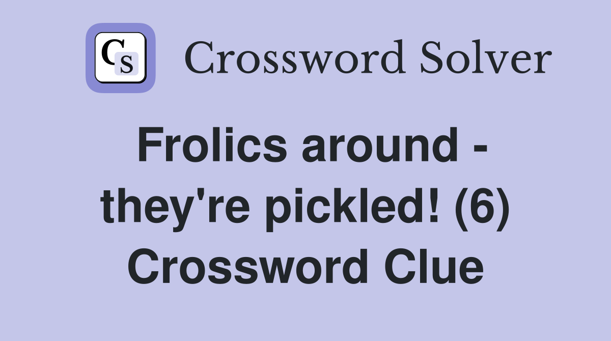 Frolics around - they're pickled! (6) Crossword Clue