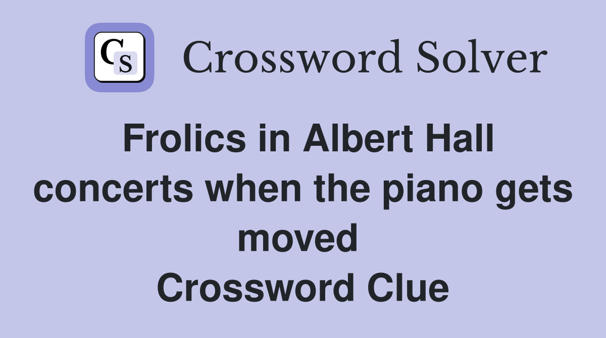Frolics in Albert Hall concerts when the piano gets moved  Crossword Clue