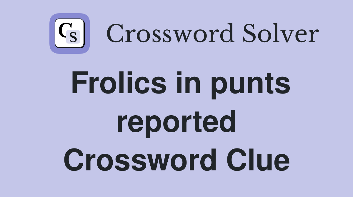 Frolics in punts reported Crossword Clue