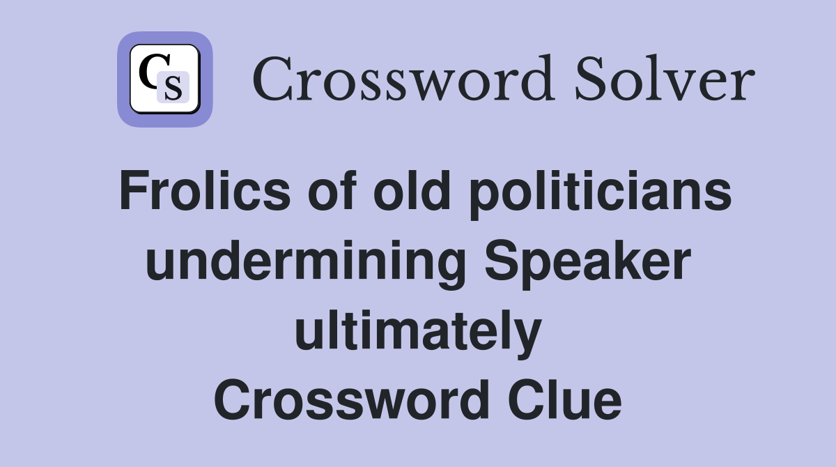 Frolics of old politicians undermining Speaker ultimately Crossword Clue