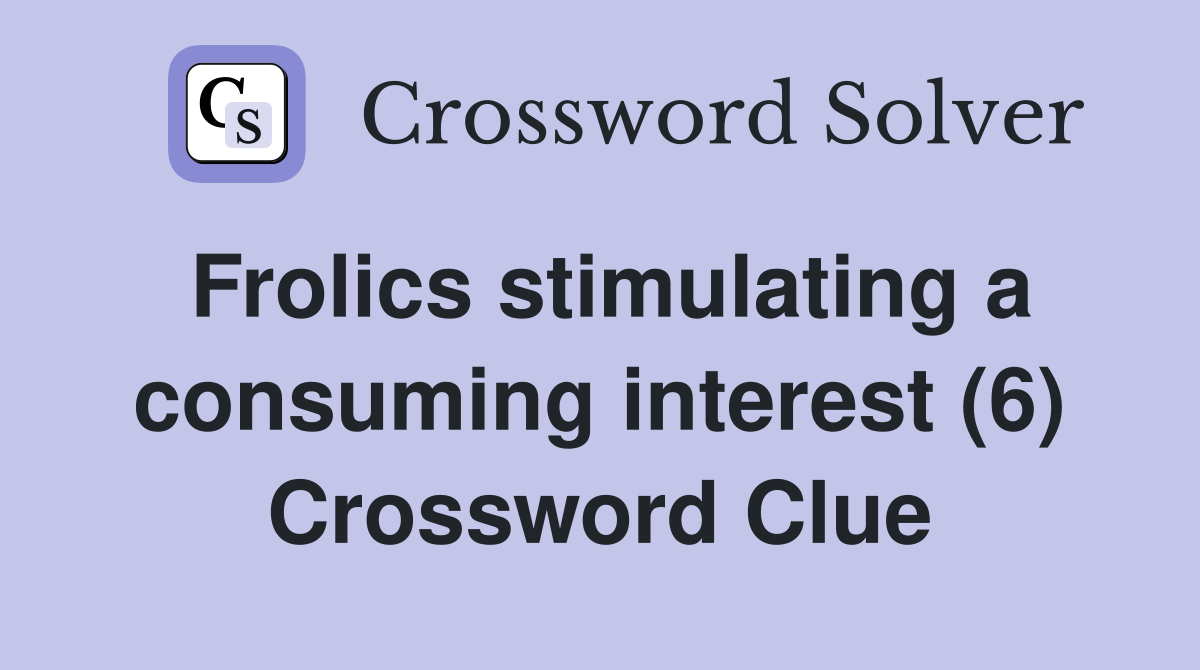 Frolics stimulating a consuming interest (6) Crossword Clue