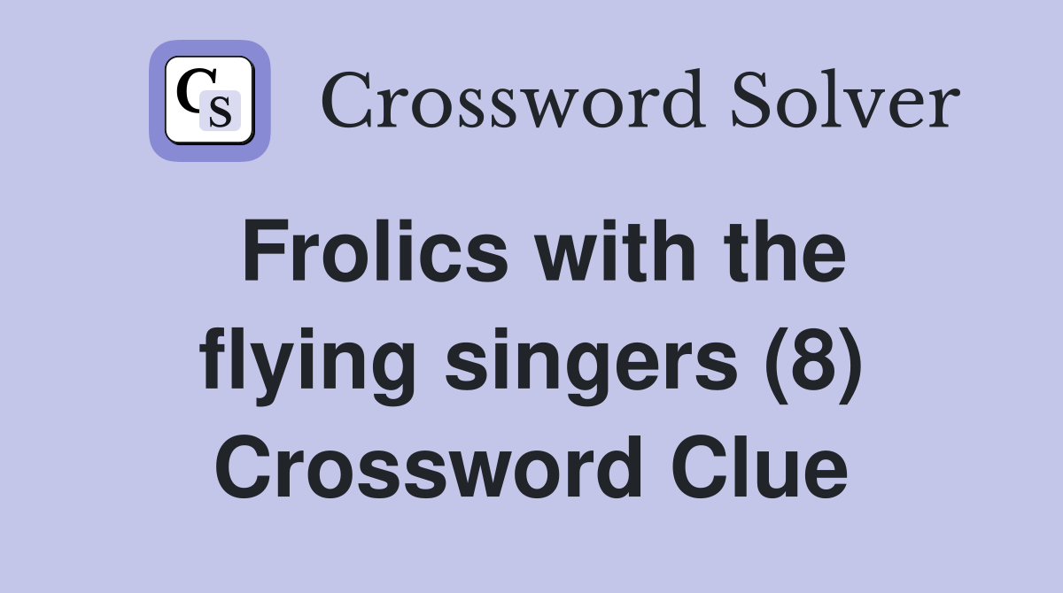 Frolics with the flying singers (8) Crossword Clue