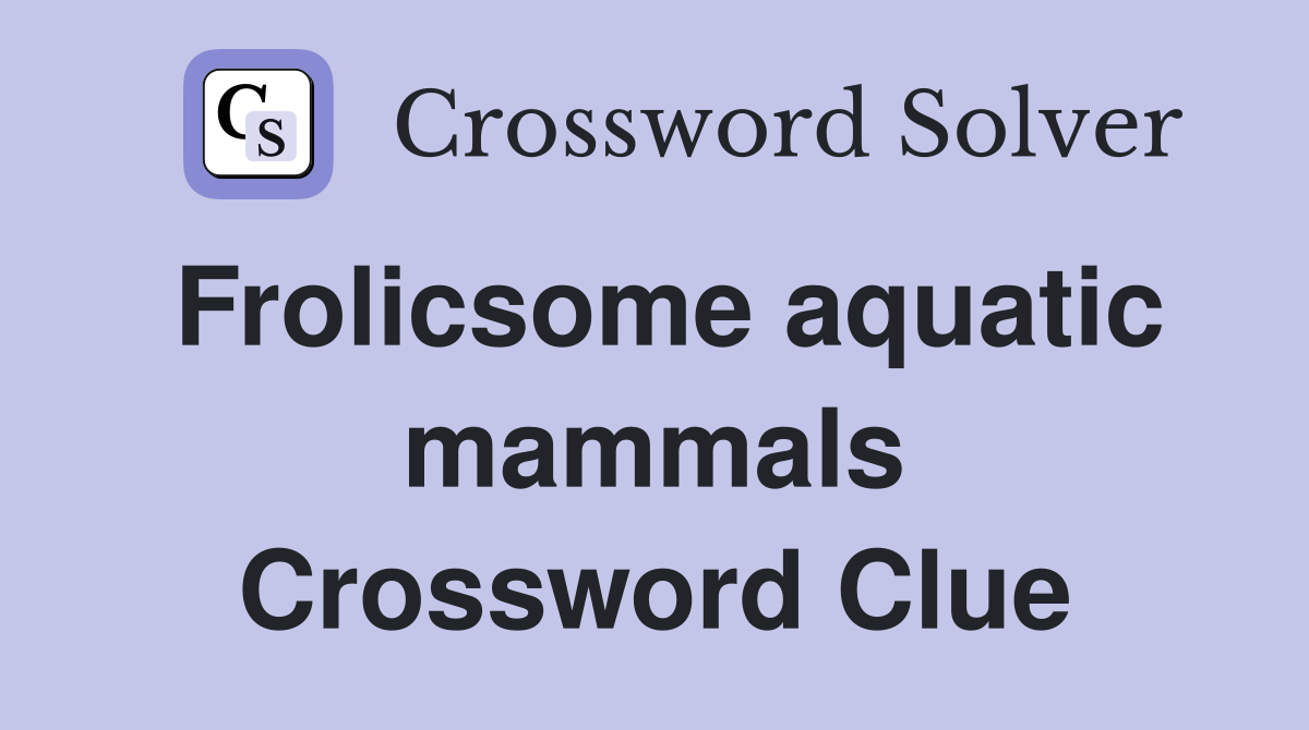 Frolicsome aquatic mammals Crossword Clue