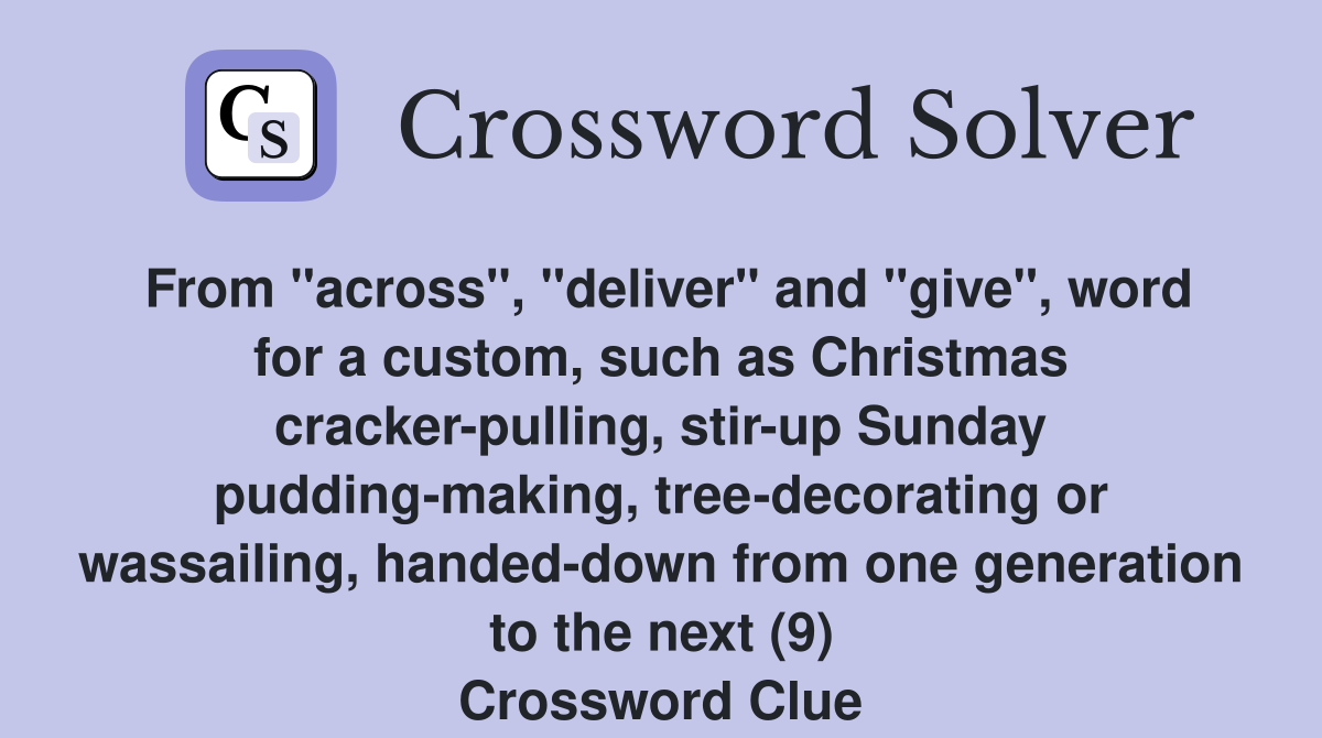 From "across", "deliver" and "give", word for a custom, such as Christmas cracker-pulling, stir-up Sunday pudding-making, tree-decorating or wassailing, handed-down from one generation to the next (9) Crossword Clue