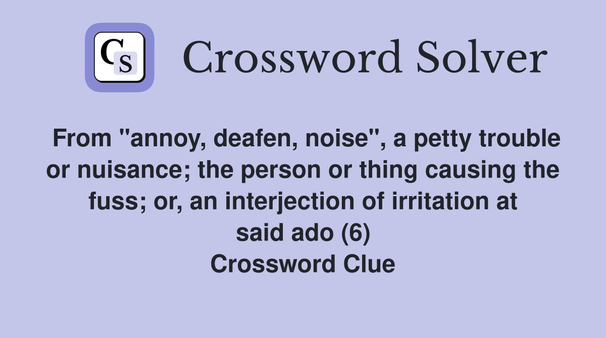 From "annoy, deafen, noise", a petty trouble or nuisance; the person or thing causing the fuss; or, an interjection of irritation at said ado (6) Crossword Clue