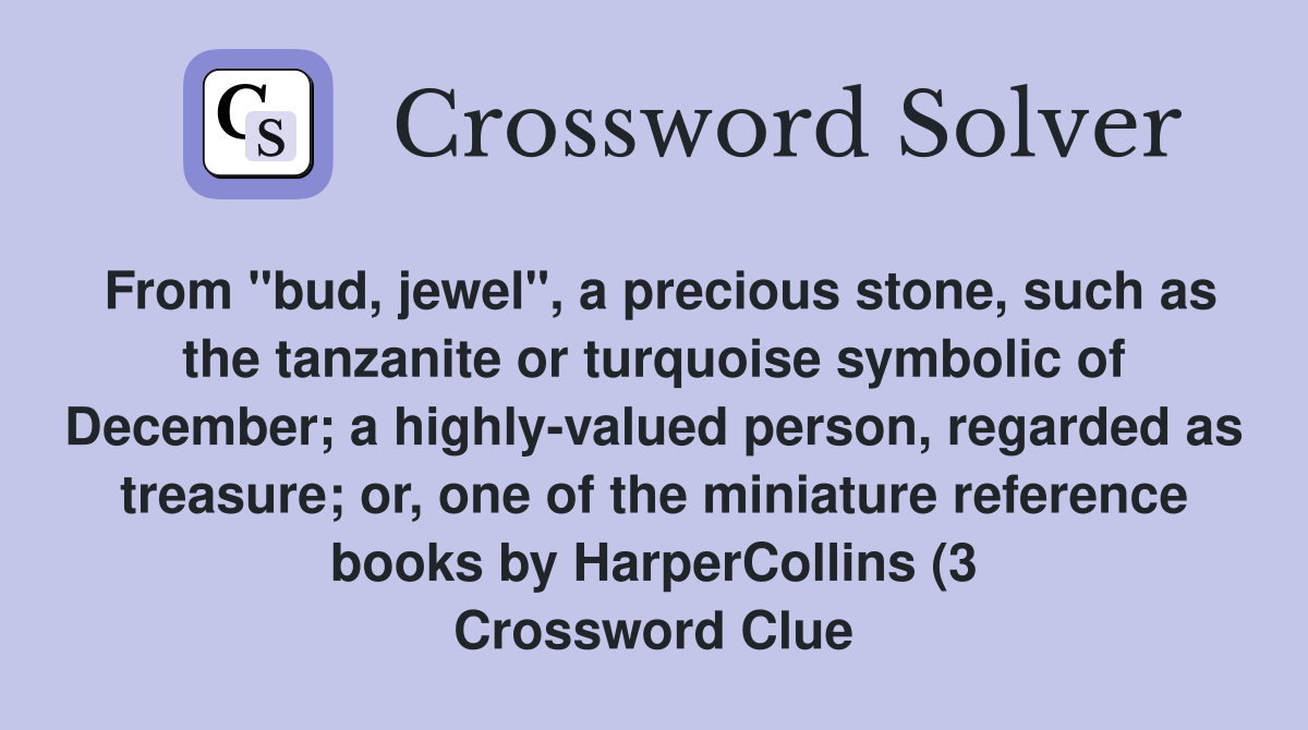 From "bud, jewel", a precious stone, such as the tanzanite or turquoise symbolic of December; a highly-valued person, regarded as treasure; or, one of the miniature reference books by HarperCollins (3 Crossword Clue