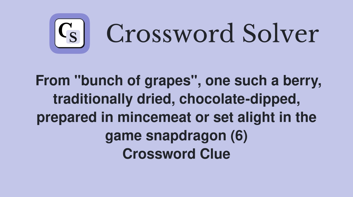 From "bunch of grapes", one such a berry, traditionally dried, chocolate-dipped, prepared in mincemeat or set alight in the game snapdragon (6) Crossword Clue