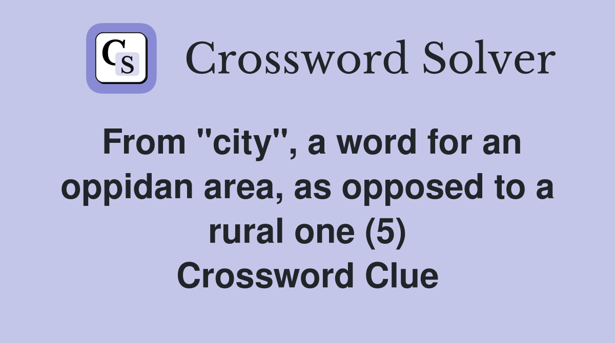 From "city", a word for an oppidan area, as opposed to a rural one (5) Crossword Clue