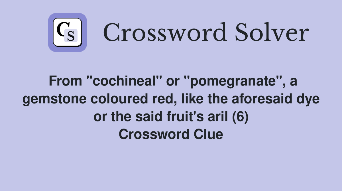 From "cochineal" or "pomegranate", a gemstone coloured red, like the aforesaid dye or the said fruit's aril (6) Crossword Clue