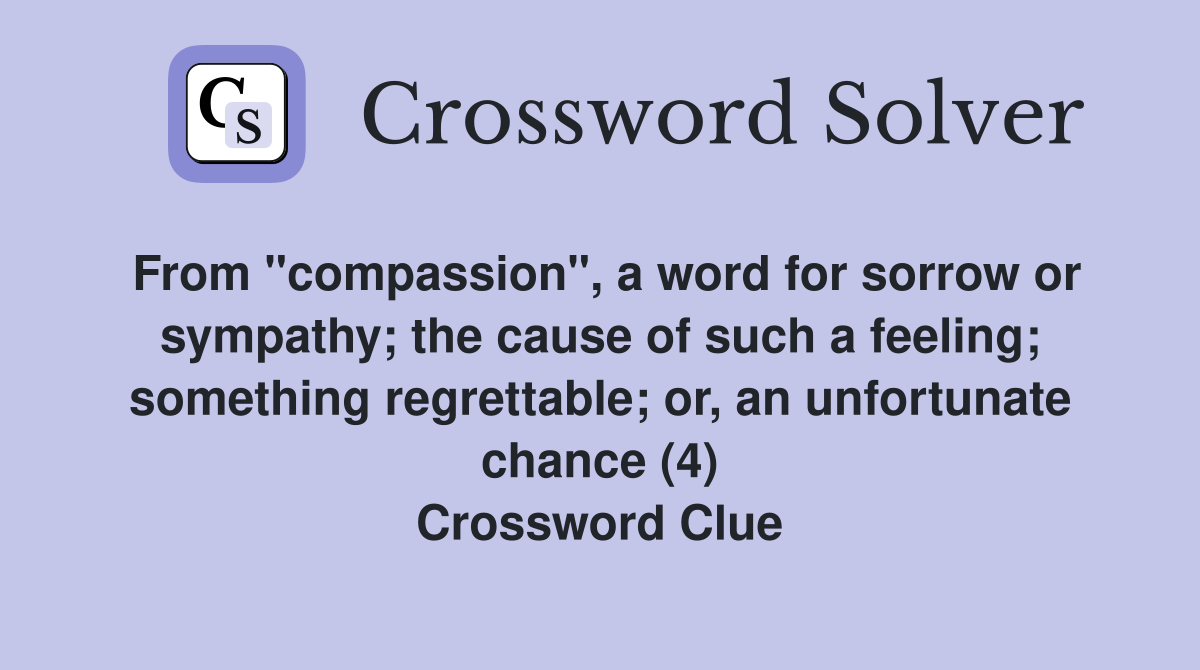 From "compassion", a word for sorrow or sympathy; the cause of such a feeling; something regrettable; or, an unfortunate chance (4) Crossword Clue
