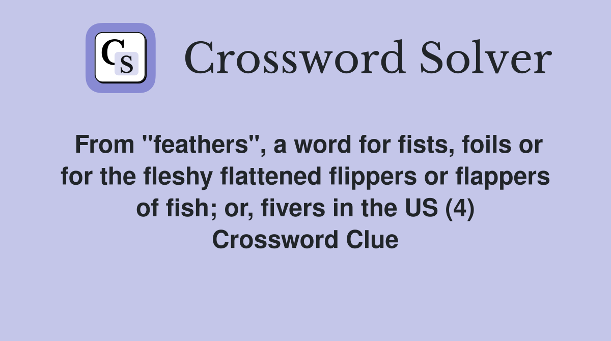 From "feathers", a word for fists, foils or for the fleshy flattened flippers or flappers of fish; or, fivers in the US (4) Crossword Clue