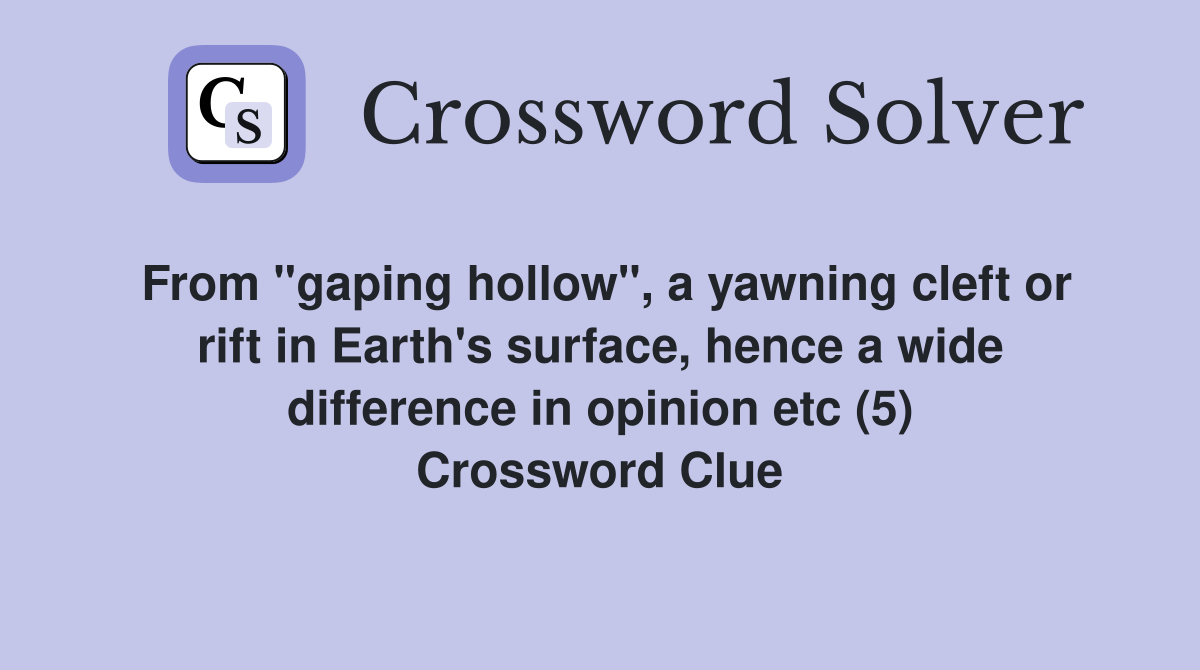 From "gaping hollow", a yawning cleft or rift in Earth's surface, hence a wide difference in opinion etc (5) Crossword Clue