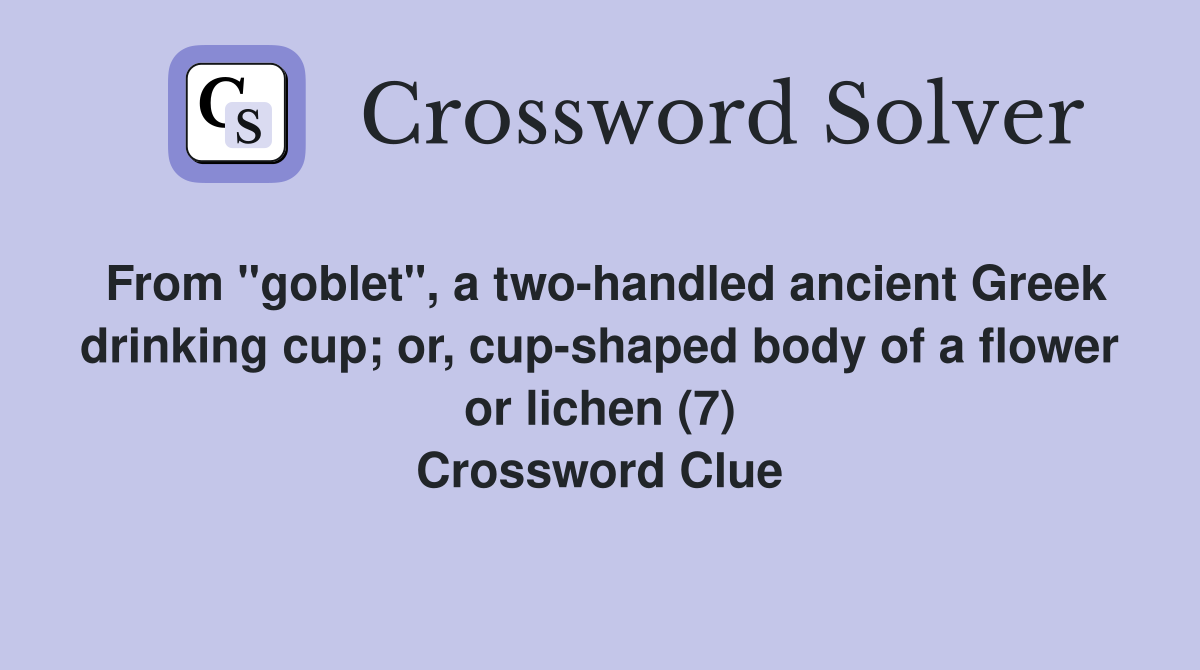 From "goblet", a two-handled ancient Greek drinking cup; or, cup-shaped body of a flower or lichen (7) Crossword Clue