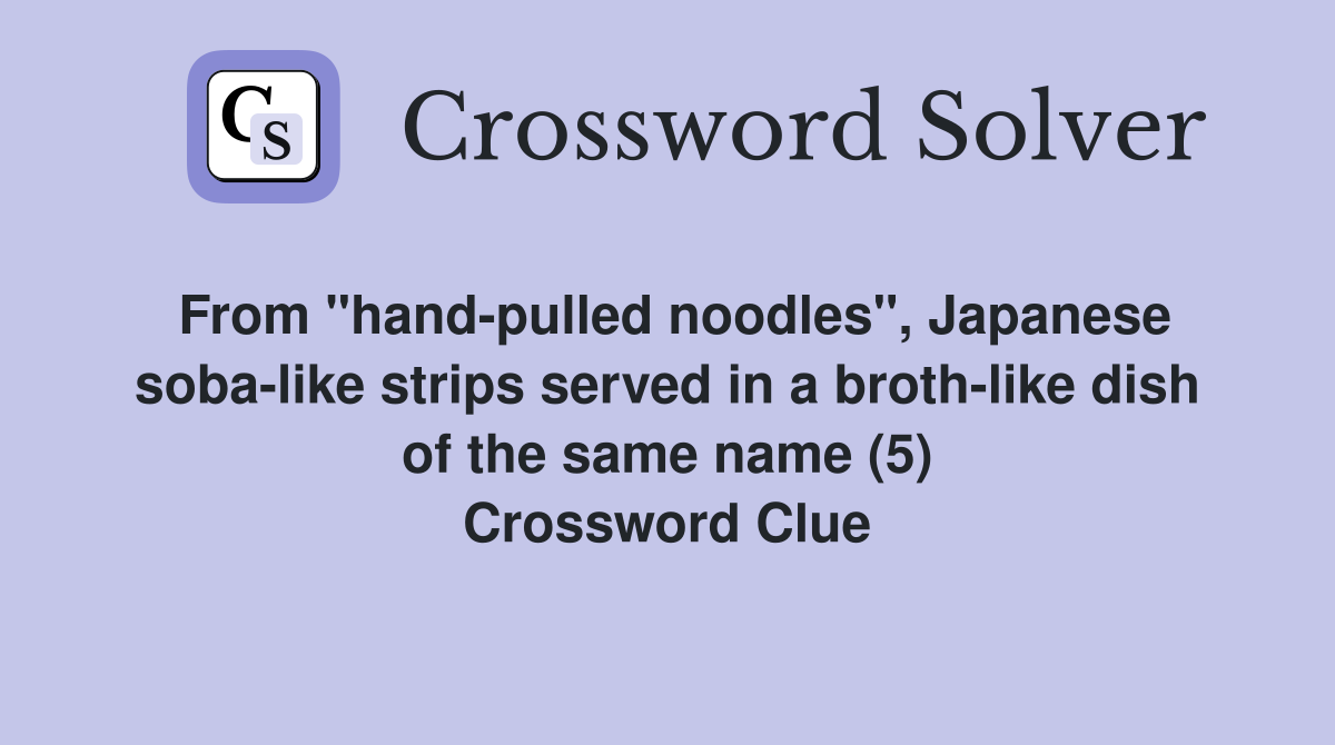 From "hand-pulled noodles", Japanese soba-like strips served in a broth-like dish of the same name (5) Crossword Clue