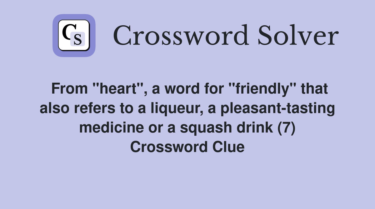 From "heart", a word for "friendly" that also refers to a liqueur, a pleasant-tasting medicine or a squash drink (7) Crossword Clue