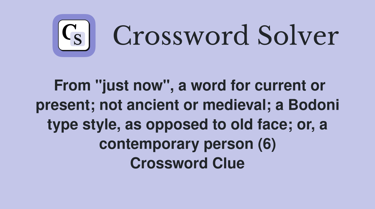 From "just now", a word for current or present; not ancient or medieval; a Bodoni type style, as opposed to old face; or, a contemporary person (6) Crossword Clue