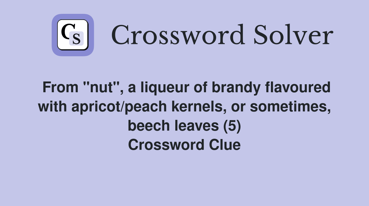 From "nut", a liqueur of brandy flavoured with apricot/peach kernels, or sometimes, beech leaves (5) Crossword Clue