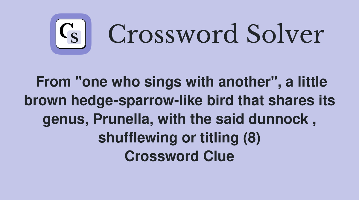 From "one who sings with another", a little brown hedge-sparrow-like bird that shares its genus, Prunella, with the said dunnock , shufflewing or titling (8) Crossword Clue