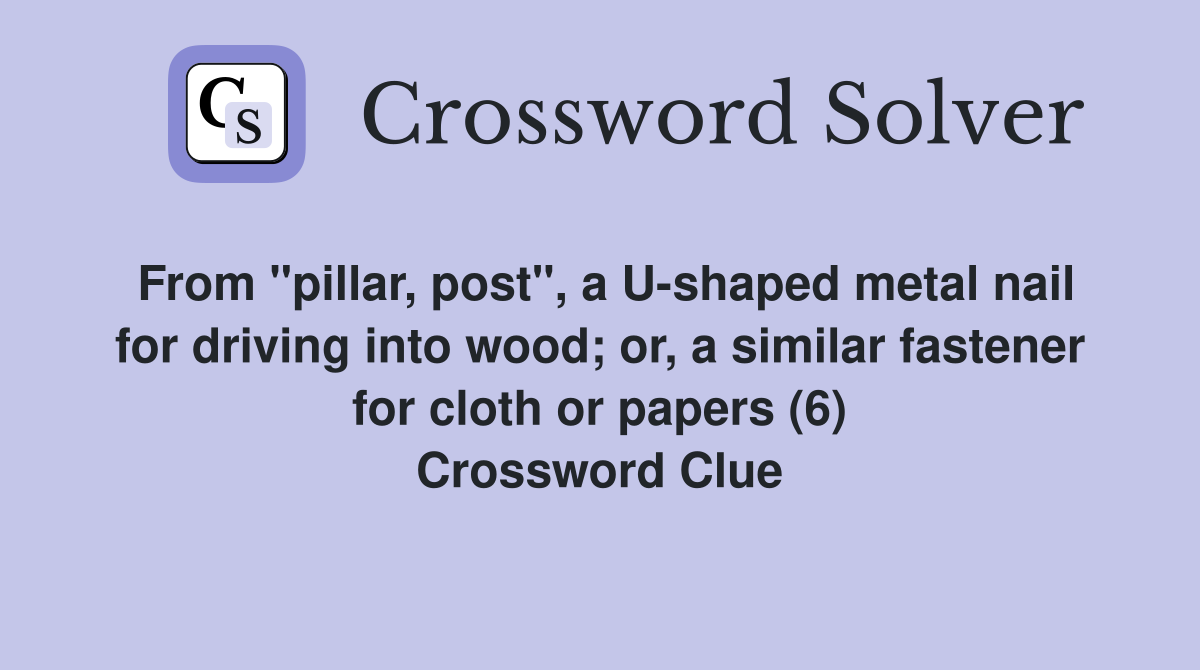 From "pillar, post", a U-shaped metal nail for driving into wood; or, a similar fastener for cloth or papers (6) Crossword Clue