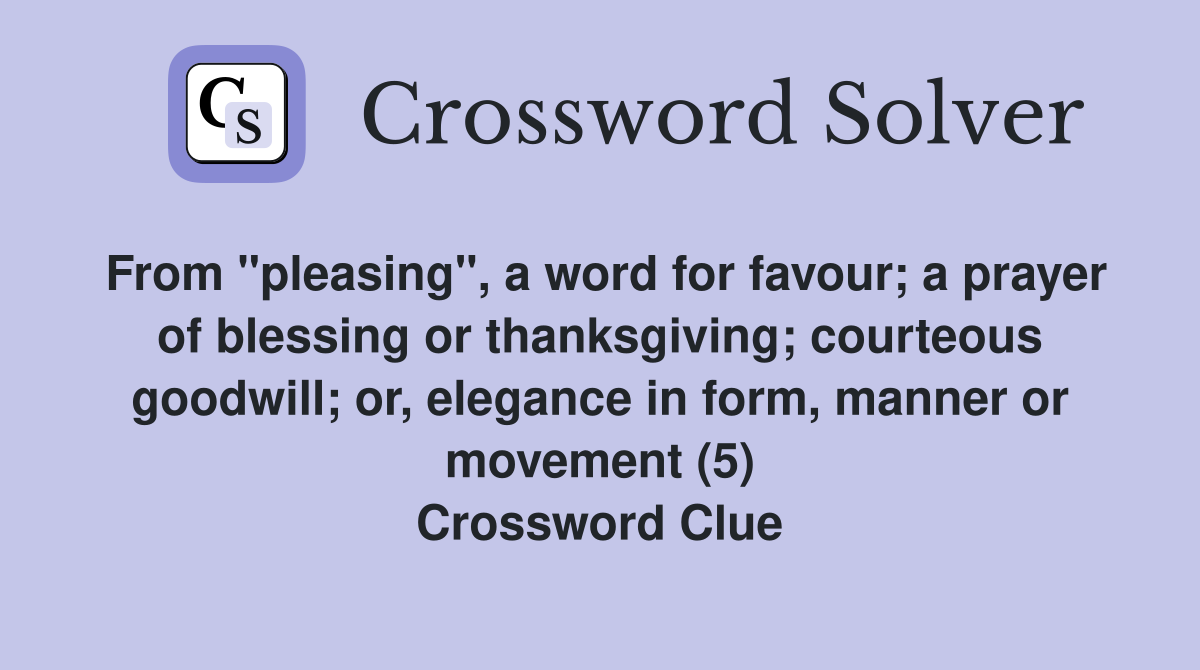 From "pleasing", a word for favour; a prayer of blessing or thanksgiving; courteous goodwill; or, elegance in form, manner or movement (5) Crossword Clue