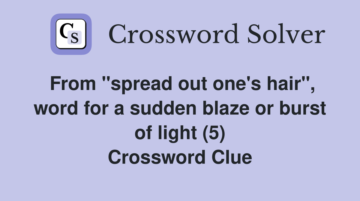 From "spread out one's hair", word for a sudden blaze or burst of light (5) Crossword Clue