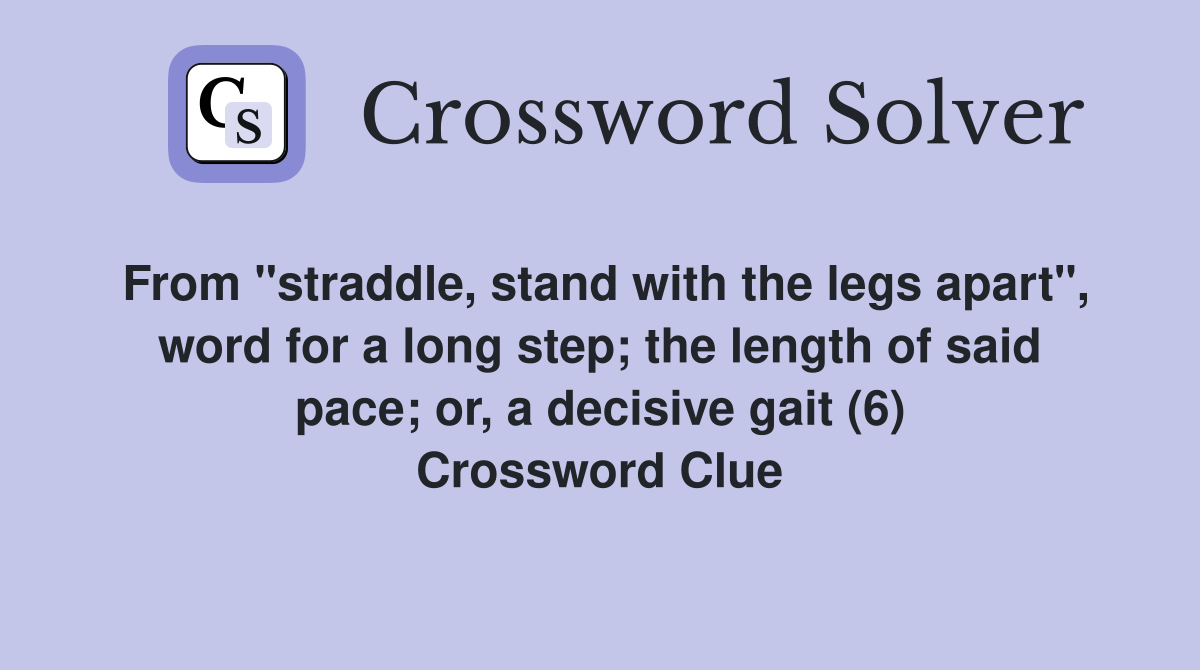 From "straddle, stand with the legs apart", word for a long step; the length of said pace; or, a decisive gait (6) Crossword Clue