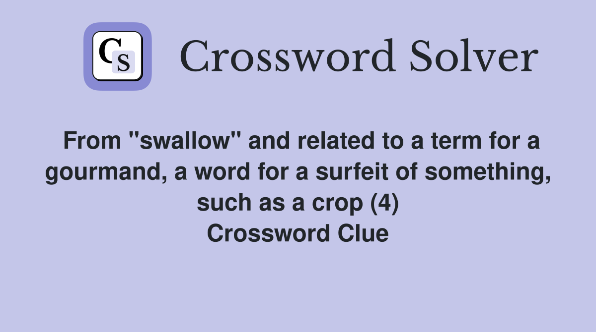 From "swallow" and related to a term for a gourmand, a word for a surfeit of something, such as a crop (4) Crossword Clue