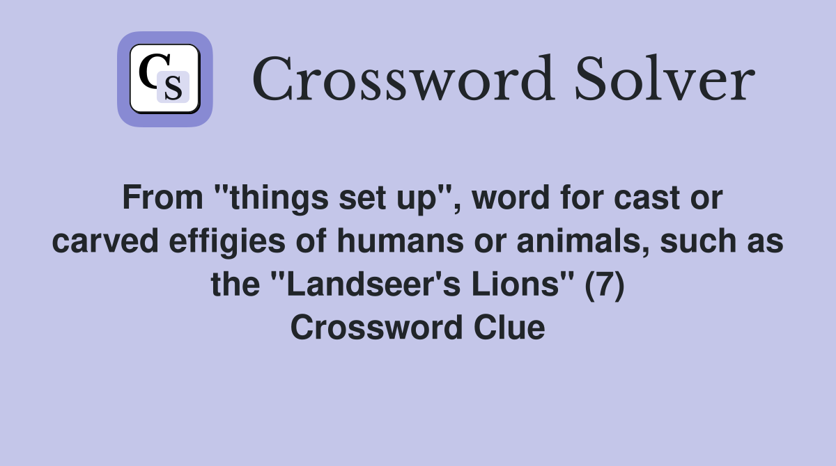 From "things set up", word for cast or carved effigies of humans or animals, such as the "Landseer's Lions" (7) Crossword Clue