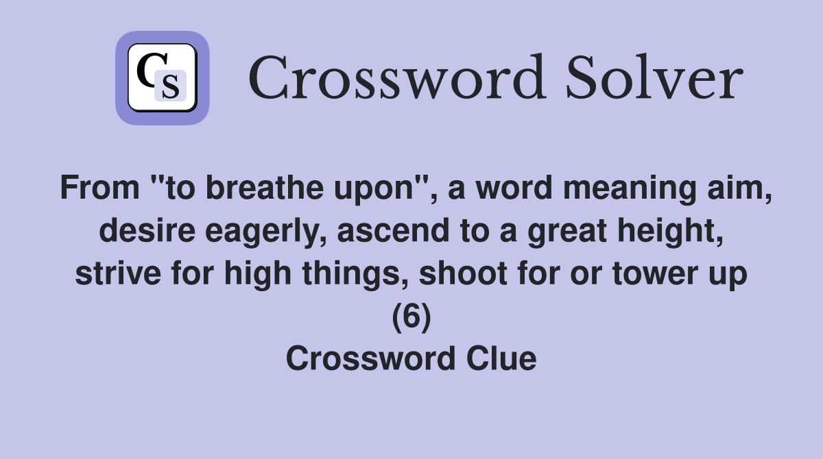 From "to breathe upon", a word meaning aim, desire eagerly, ascend to a great height, strive for high things, shoot for or tower up (6) Crossword Clue