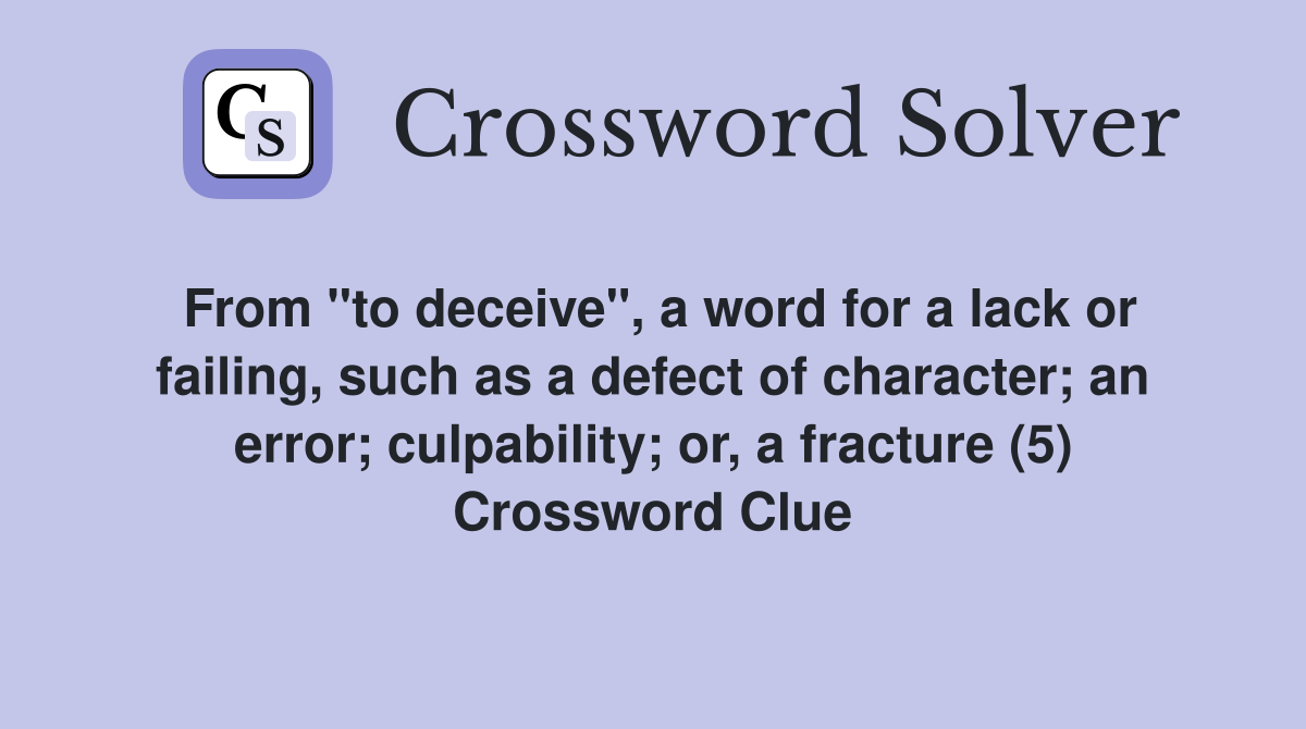 From "to deceive", a word for a lack or failing, such as a defect of character; an error; culpability; or, a fracture (5) Crossword Clue