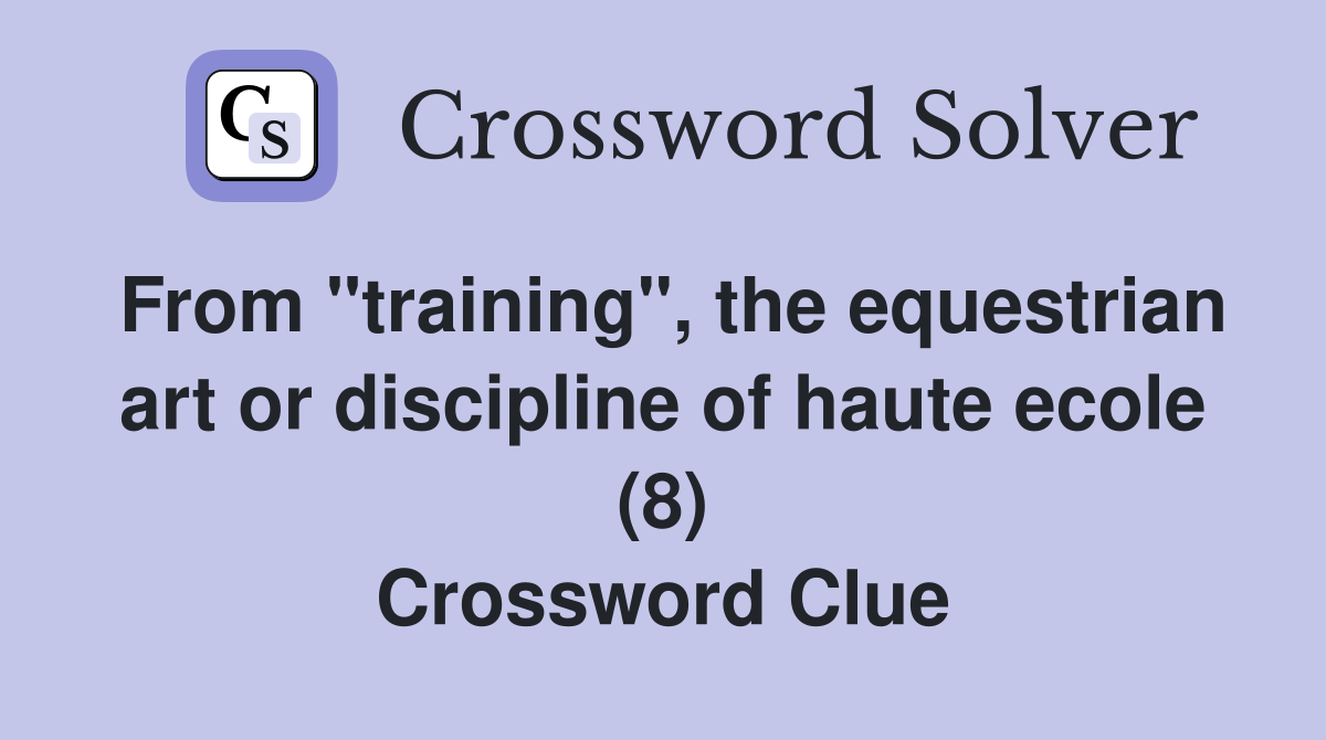 From "training", the equestrian art or discipline of haute ecole (8) Crossword Clue